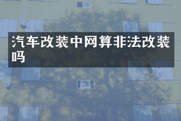 汽车改装中网算非法改装吗