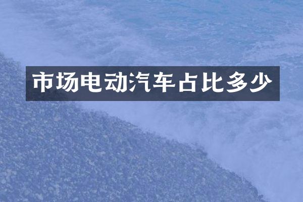 市场电动汽车占比多少