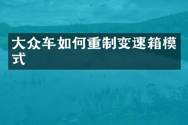 大众车如何重制变速箱模式