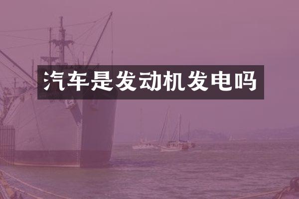 汽车是发动机发电吗