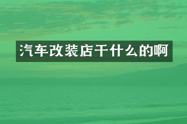 汽车改装店干什么的啊