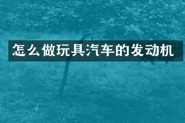 怎么做玩具汽车的发动机