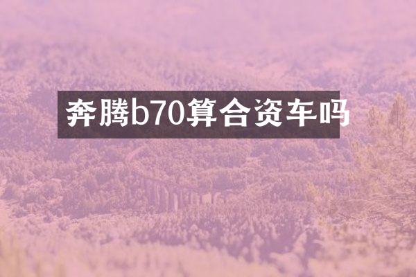 奔腾b70算合资车吗