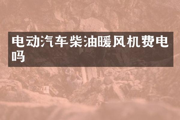 电动汽车柴油暖风机费电吗