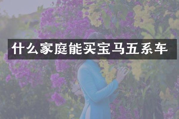 什么家庭能买宝马五系车