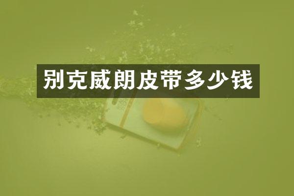 别克威朗皮带多少钱