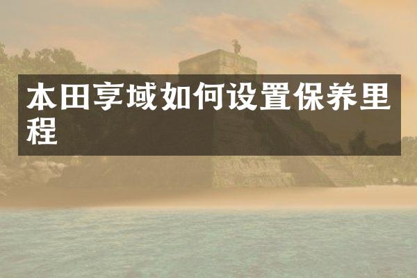 本田享域如何设置保养里程