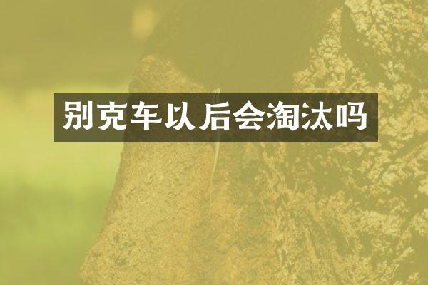 别克车以后会淘汰吗