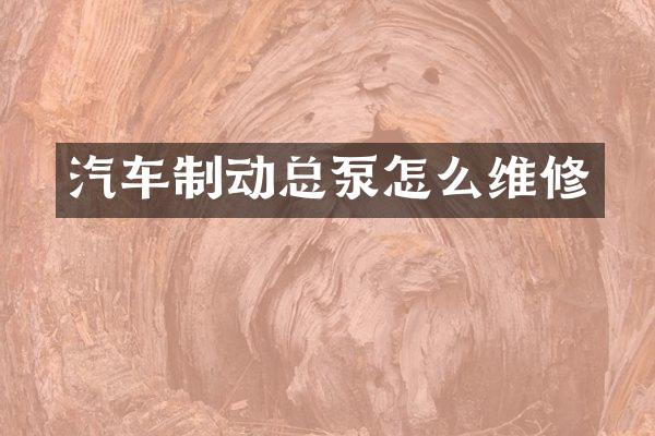 汽车制动总泵怎么维修