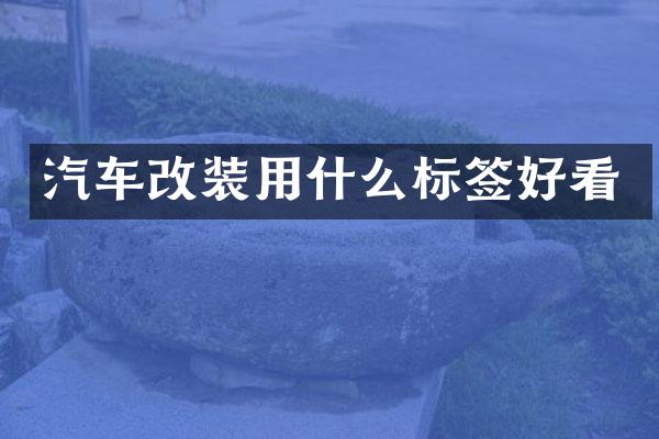 汽车改装用什么标签好看