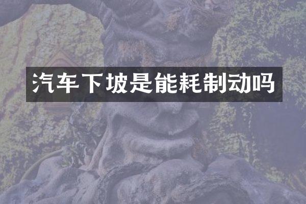 汽车下坡是能耗制动吗