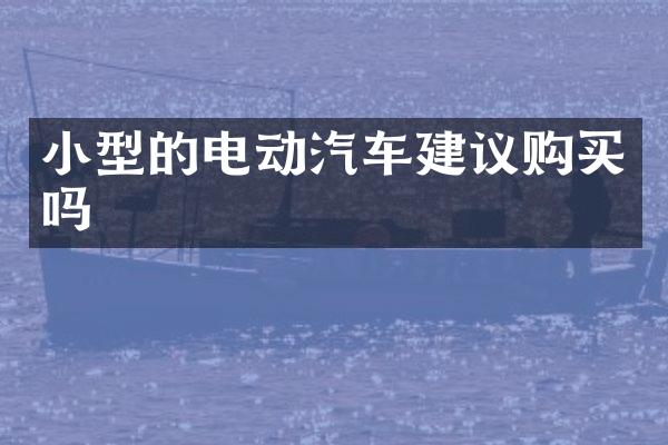 小型的电动汽车建议购买吗