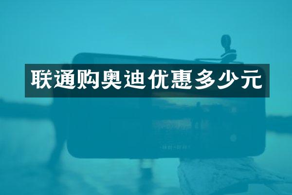 联通购奥迪优惠多少元