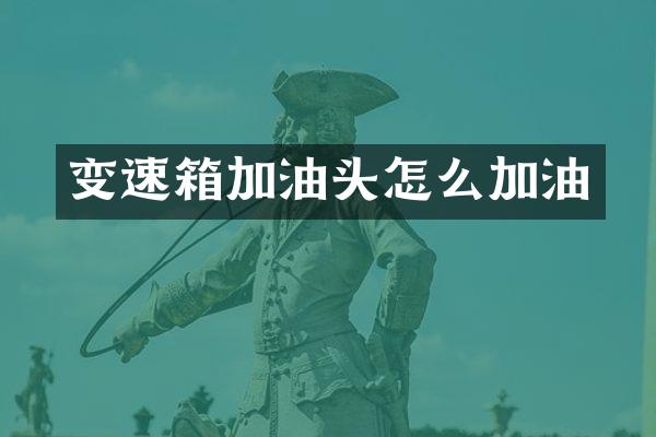 变速箱加油头怎么加油