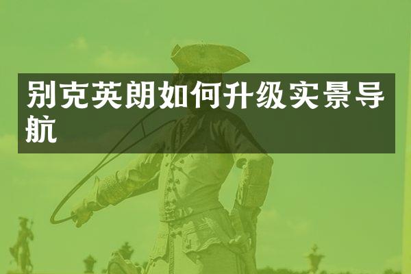 别克英朗如何升级实景导航