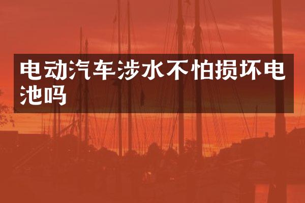 电动汽车涉水不怕损坏电池吗