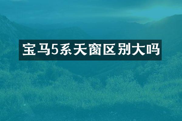 宝马5系天窗区别大吗