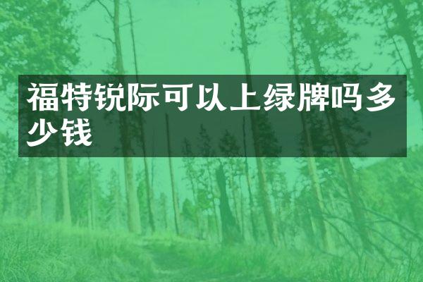 福特锐际可以上绿牌吗多少钱