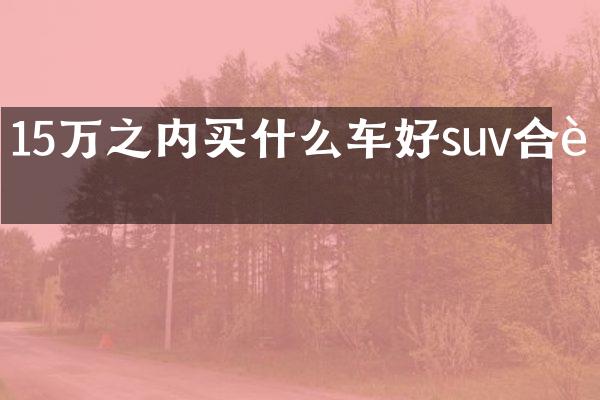 15万之内车好suv合资
