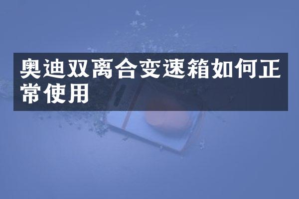 奥迪双离合变速箱如何正常使用