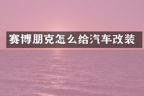 赛博朋克怎么给汽车改装