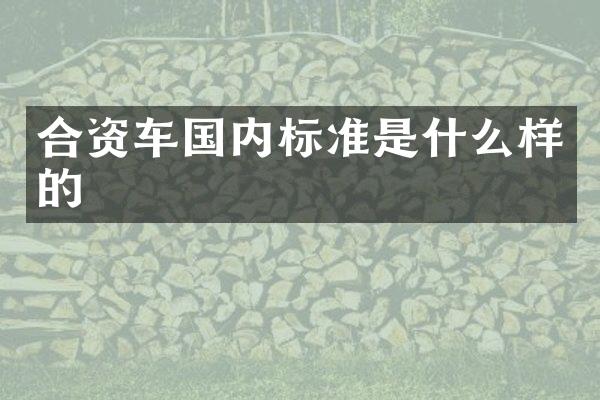 合资车国内标准是什么样的