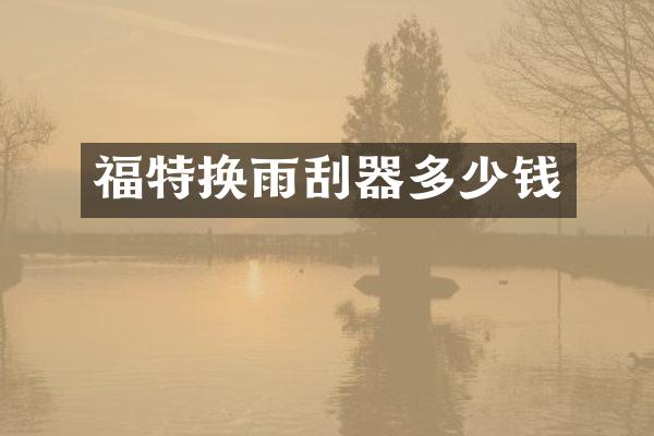 福特换雨刮器多少钱