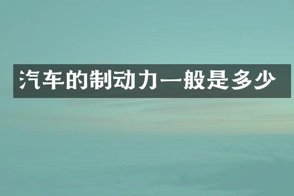 汽车的制动力一般是多少