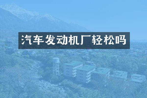 汽车发动机厂轻松吗