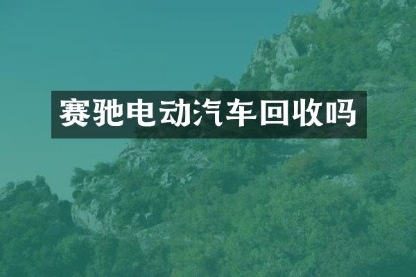 赛驰电动汽车回收吗