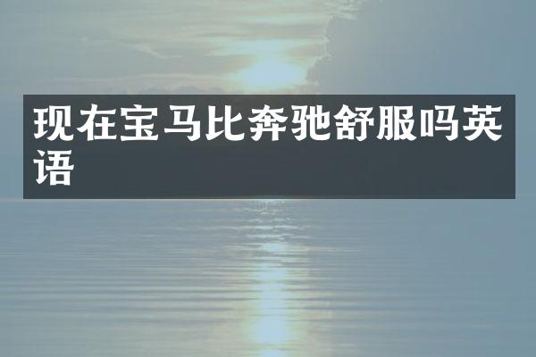 现在宝马比奔驰舒服吗英语