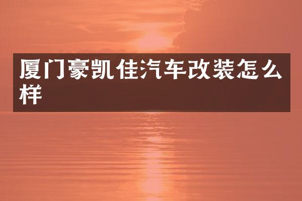 厦门豪凯佳汽车改装怎么样