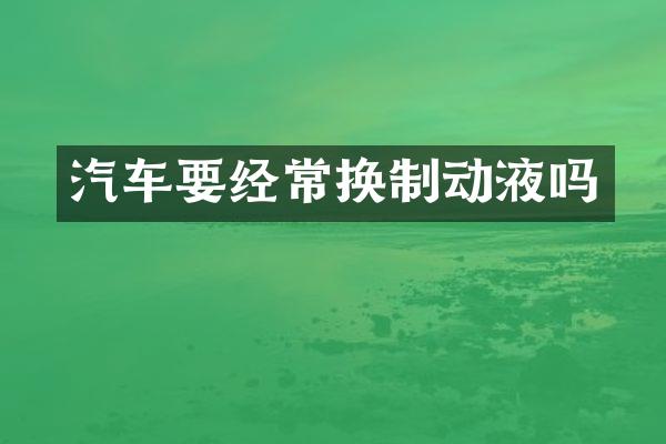 汽车要经常换制动液吗