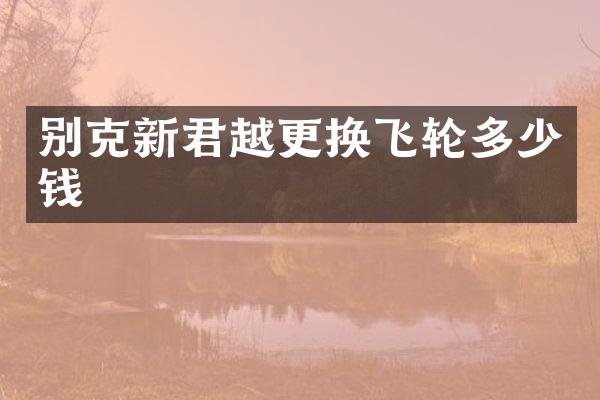 别克新君越更换飞轮多少钱