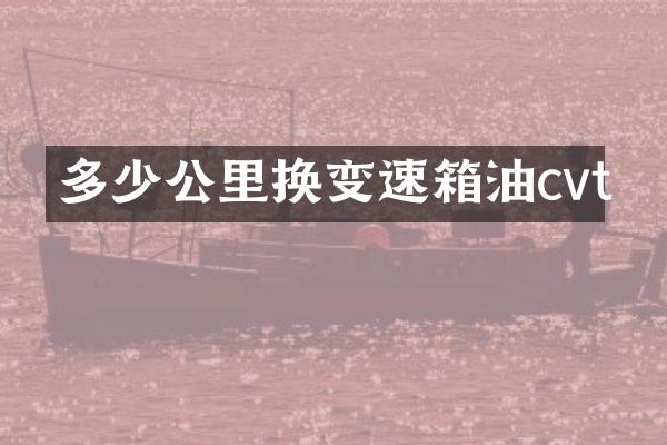 多少公里换变速箱油cvt