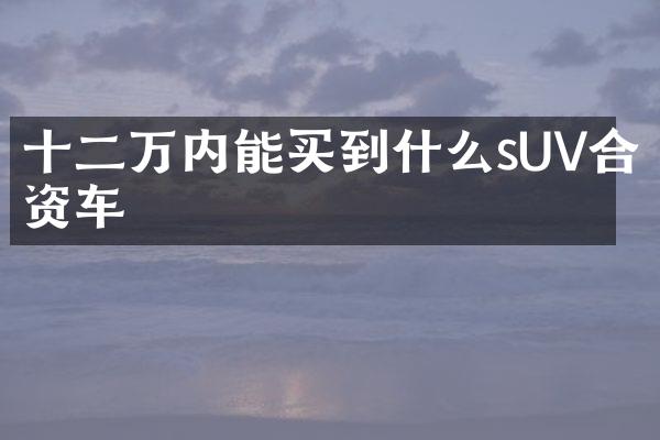 十二万内能买到什么sUV合资车