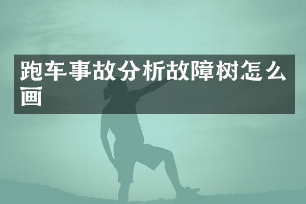 跑车事故分析故障树怎么画