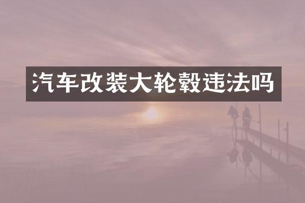 汽车改装大轮毂违法吗