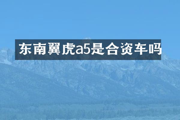 东南翼虎a5是合资车吗
