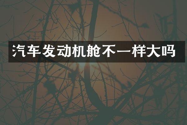汽车发动机舱不一样大吗