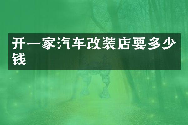 开一家汽车改装店要多少钱