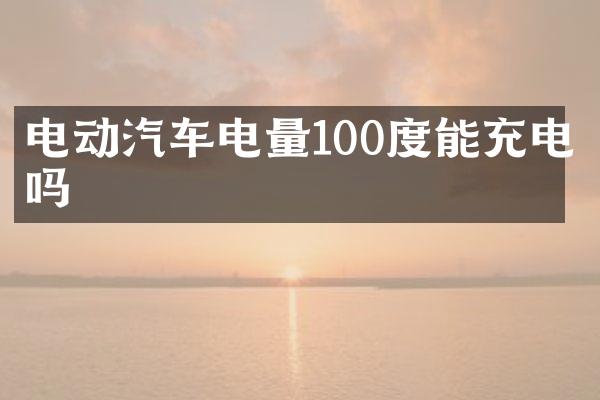 电动汽车电量100度能充电吗