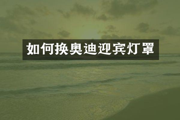 如何换奥迪迎宾灯罩