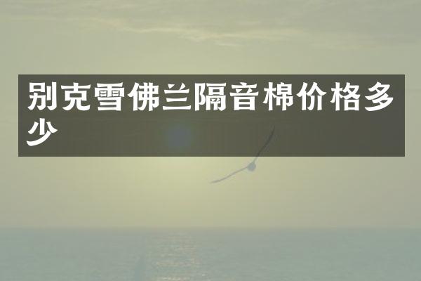 别克雪佛兰隔音棉价格多少