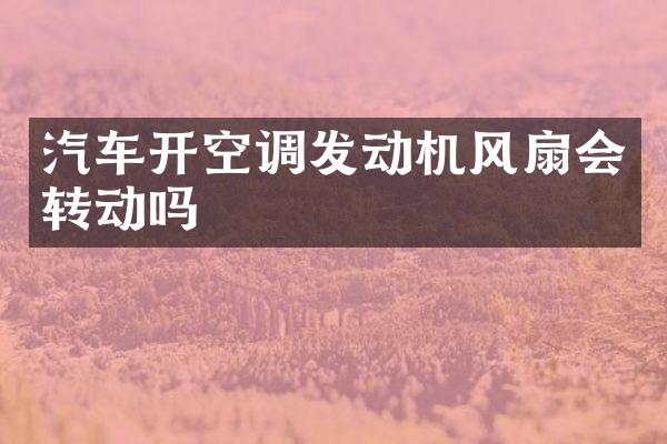 汽车开空调发动机风扇会转动吗