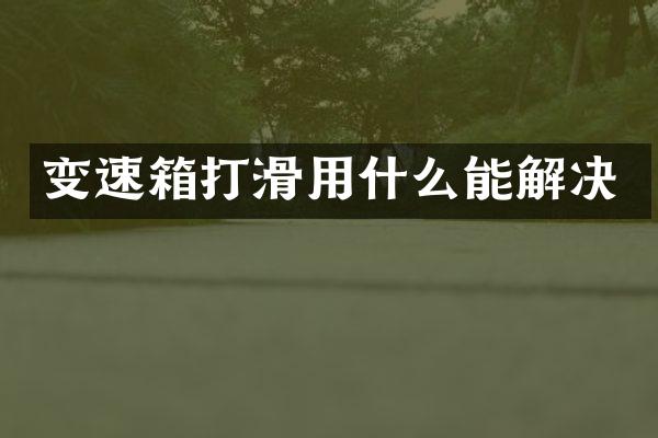 变速箱打滑用什么能解决