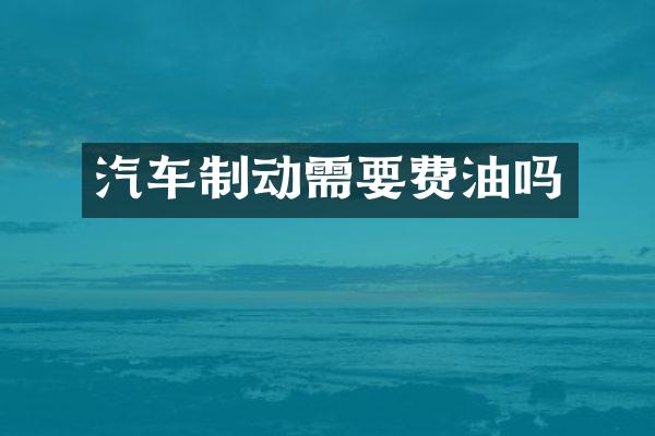 汽车制动需要费油吗
