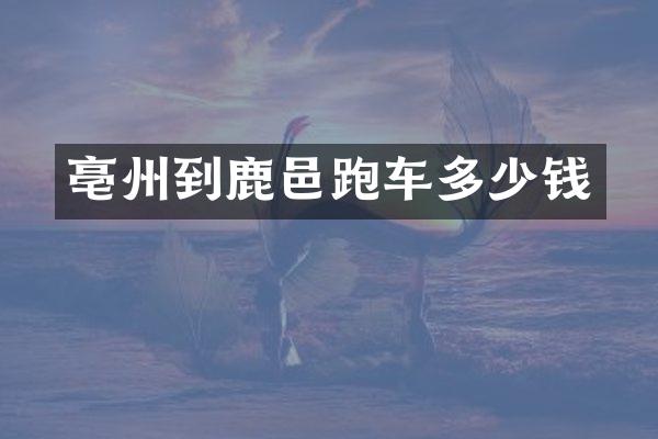 亳州到鹿邑跑车多少钱