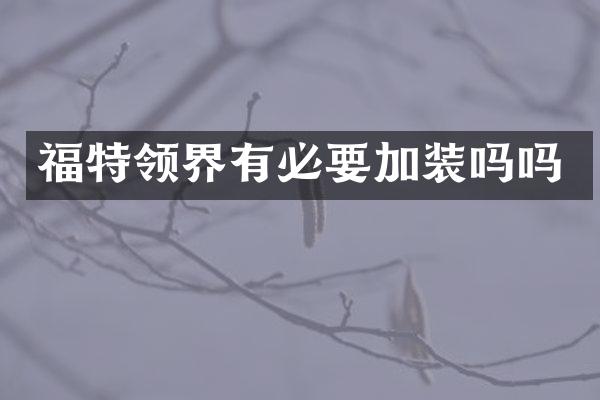 福特领界有必要加装吗吗