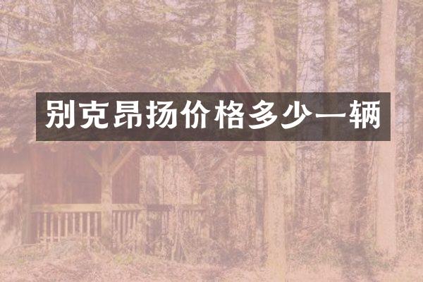 别克昂扬价格多少一辆